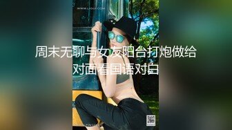 周末无聊与女友阳台打炮做给对面看国语对白