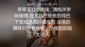 ✿亭亭玉立小学妹✿清纯JK学妹偷情 在大鸡巴爸爸的鸡巴下变成淫荡的骚母狗 淫荡的模样只给爸爸看，小宝的屁股太诱人