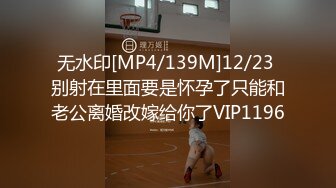 无水印[MP4/139M]12/23 别射在里面要是怀孕了只能和老公离婚改嫁给你了VIP1196