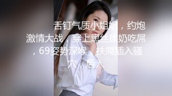 ❤️❤️舌钉气质小姐姐，约炮激情大战，穿上黑丝揉奶吃屌，69姿势深喉，扶屌插入骚穴，后入