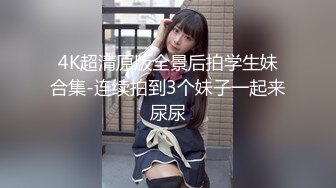 4K超清原版全景后拍学生妹合集-连续拍到3个妹子一起来尿尿