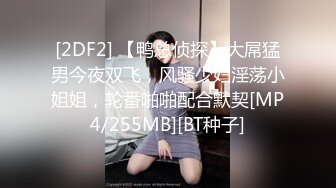 [2DF2] 【鸭总侦探】大屌猛男今夜双飞，风骚少妇淫荡小姐姐，轮番啪啪配合默契[MP4/255MB][BT种子]