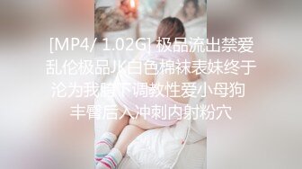 [MP4/ 1.02G] 极品流出禁爱乱伦极品JK白色棉袜表妹终于沦为我胯下调教性爱小母狗 丰臀后入冲刺内射粉穴