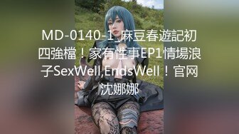 MD-0140-1_麻豆春遊記初四強檔！家有性事EP1情場浪子SexWell,EndsWell！官网沈娜娜