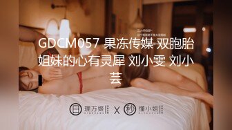 GDCM057 果冻传媒 双胞胎姐妹的心有灵犀 刘小雯 刘小芸