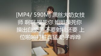 [MP4/ 590M] 黑丝大奶女技师 啊啊 操死你 姐姐操死你 操出白浆了 不要射我还要 上位啪啪打桩真猛 奶子哗哗