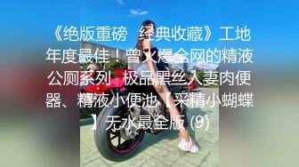 《绝版重磅✅经典收藏》工地年度最佳！曾火爆全网的精液公厕系列✅极品黑丝人妻肉便器、精液小便池【采精小蝴蝶】无水最全版 (9)