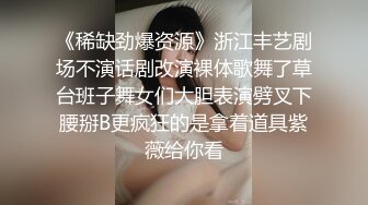 《稀缺劲爆资源》浙江丰艺剧场不演话剧改演裸体歌舞了草台班子舞女们大胆表演劈叉下腰掰B更疯狂的是拿着道具紫薇给你看