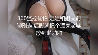 360监控偷拍 姐姐和姐夫前脚刚走 后脚就把个漂亮老婆放到啪啪啪