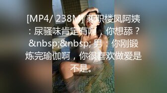 [MP4/ 238M] 兼职楼凤阿姨：尿骚味肯定有啊，你想舔？&nbsp;&nbsp; 男：你刚锻炼完瑜伽啊，你很喜欢做爱是不是。