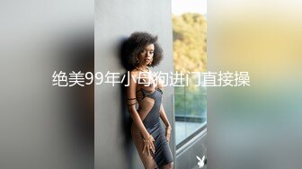 绝美99年小母狗进门直接操