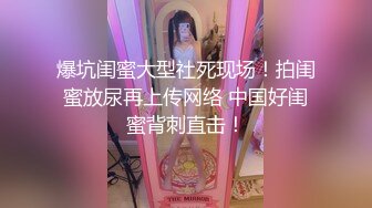 爆坑闺蜜大型社死现场！拍闺蜜放尿再上传网络 中国好闺蜜背刺直击！