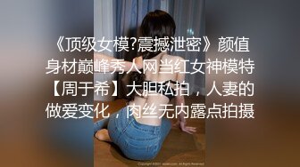 《顶级女模?震撼泄密》颜值身材巅峰秀人网当红女神模特【周于希】大胆私拍，人妻的做爱变化，肉丝无内露点拍摄