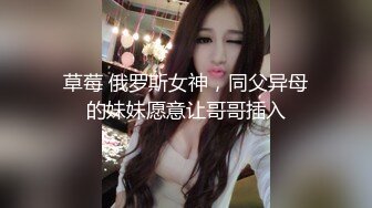 草莓 俄罗斯女神，同父异母的妹妹愿意让哥哥插入