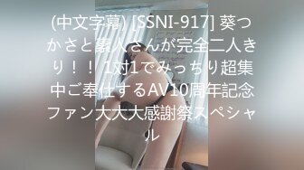 (中文字幕) [SSNI-917] 葵つかさと素人さんが完全二人きり！！ 1対1でみっちり超集中ご奉仕するAV10周年記念ファン大大大感謝祭スペシャル