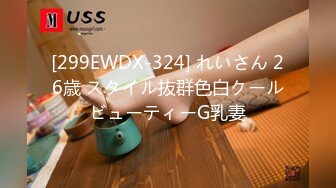 [299EWDX-324] れいさん 26歳 スタイル抜群色白クールビューティーG乳妻