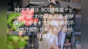 (中文字幕)E-BODY専属デビュー なにわの母乳若妻 夫が帰ってくるまで5時間半 初不倫地方撮影ドキュメント 結月恭子