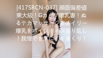 [417SRCN-037] 顔面偏差値東大級！Gカップ爆乳妻！ぬるテカマッサージでオイリー爆乳をボインボインふり乱し！我慢できずにイキまくり！！