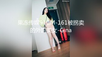 果冻传媒91CM-161被拐卖的外国美女-Gina