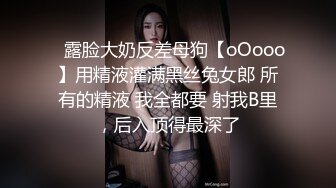 ⚡露脸大奶反差母狗【oOooo】用精液灌满黑丝兔女郎 所有的精液 我全都要 射我B里，后入顶得最深了