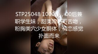 STP25048 1000块，00后兼职学生妹，甜美乖巧可舌吻，粉胸美穴少女胴体，初恋感觉扑面而来