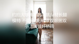 约拍大学兼职的高挑身材长腿模特 不要停 快来 罩双眼捆双手上演强奸桥段