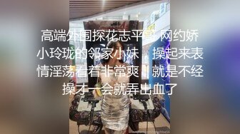 高端外围探花志平哥 网约娇小玲珑的邻家小妹，操起来表情淫荡看着非常爽，就是不经操才一会就弄出血了