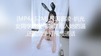 [MP4/ 52M] 校园霸凌-扒光女同学衣服用吸管插入她的逼,还和男生打视频通话