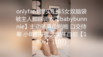 onlyfans 馒头B 抖S女奴脑袋被主人脚踩调教【babybunnnie】主动骑乘位啪啪 口交侍奉 小B塞内裤 大黑牛自慰【180v】 (107)