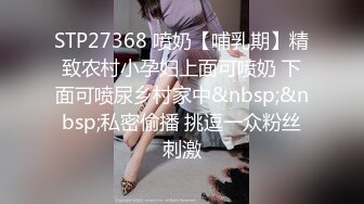 STP27368 喷奶【哺乳期】精致农村小孕妇上面可喷奶 下面可喷尿乡村家中&nbsp;&nbsp;私密偷播 挑逗一众粉丝刺激