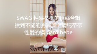 SWAG 性感蒂蒂的诱惑合辑搔到不能的秀舞加上清纯蒂蒂性爱的模 Cardibebe