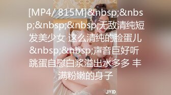 [MP4/ 815M]&nbsp;&nbsp;&nbsp;&nbsp;无敌清纯短发美少女 这么清纯的脸蛋儿&nbsp;&nbsp;声音巨好听 跳蛋自慰白浆溢出水多多 丰满粉嫩的身子