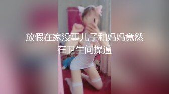 放假在家没事儿子和妈妈竟然在卫生间操逼