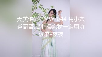 天美传媒 TMW-044 用小穴帮哥哥加油 操完我一定用功读书-夜夜