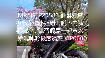 [MP4]STP29583 酥酥好痒！极品尤物小姐姐！脱下内裤无毛嫩穴，跳蛋假屌一起塞入，娇喘呻吟极度诱惑 VIP0600