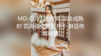 MD-0093 张云熙 淫娃成熟时 饥渴骚女醉后开干 麻豆传媒映画