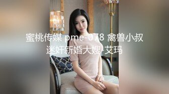 蜜桃传媒 pme-078 禽兽小叔迷奸新婚大嫂-艾玛