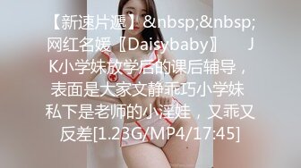 【新速片遞】&nbsp;&nbsp;网红名媛〖Daisybaby〗☀️JK小学妹放学后的课后辅导，表面是大家文静乖巧小学妹 私下是老师的小淫娃，又乖又反差[1.23G/MP4/17:45]