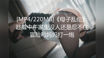 [MP4/220MB]《母子乱伦》趁着中午家里没人还是忍不住冒险和妈妈打一炮