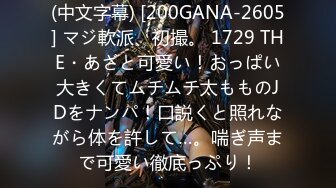 (中文字幕) [200GANA-2605] マジ軟派、初撮。 1729 THE・あざと可愛い！おっぱい大きくてムチムチ太もものJDをナンパ！口説くと照れながら体を許して…。喘ぎ声まで可愛い徹底っぷり！