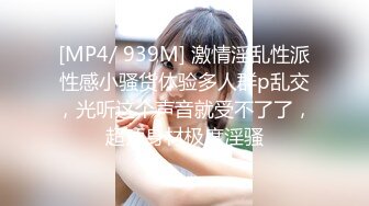 [MP4/ 939M] 激情淫乱性派性感小骚货体验多人群p乱交，光听这个声音就受不了了，超顶身材极度淫骚