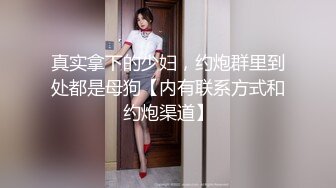 真实拿下的少妇，约炮群里到处都是母狗【内有联系方式和约炮渠道】