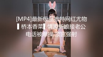 [MP4]最新极品推特网红尤物▌桥本香菜▌情趣新娘接老公电话被爆操 顶宫强射