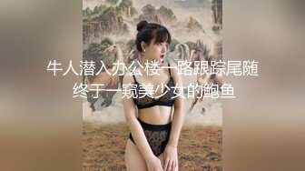 牛人潜入办公楼一路跟踪尾随 终于一窥美少女的鲍鱼