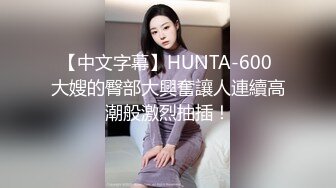 【中文字幕】HUNTA-600 大嫂的臀部大興奮讓人連續高潮般激烈抽插！