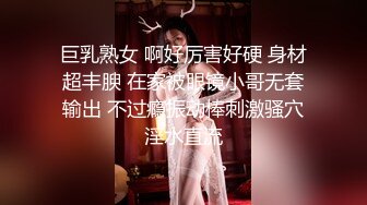 巨乳熟女 啊好厉害好硬 身材超丰腴 在家被眼镜小哥无套输出 不过瘾振动棒刺激骚穴淫水直流