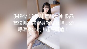 [MP4/ 132M] 舞蹈女神 极品艺校舞蹈系健身教练女神，劲爆泄密出轨！超高颜值！