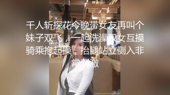 千人斩探花今晚带女友再叫个妹子双飞，一起洗澡双女互摸骑乘抱起操，抬腿站立侧入非常刺激