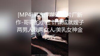 [MP4]果冻传媒91制片厂新作-哥哥的小三 计谋成就嫂子两男人我两女人 美乳女神金巧巧