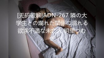 [无码破解]ADN-267 隣の大学生との爛れた関係に溺れる欲求不満な未亡人 明里つむぎ